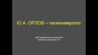 С. В. Савельев о научной деятельности палеоневролога Ю. А. Орлова