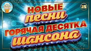 ГОРЯЧАЯ ДЕСЯТКА ШАНСОНА ✮ НОВЫЕ ПЕСНИ ✮ ДУШЕВНЫЕ ХИТЫ ✮ СЛУШАЕМ НОВИНКИ ✮ 2023 ✮ NEW SONGS ✮ 25 ✮