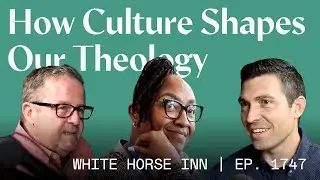 How Culture Shapes Our Theology | White Horse Inn