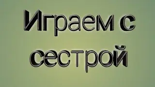 Играем с сестрой