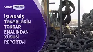 İşlənmiş təkərlərin təkrar emalından XÜSUSİ REPORTAJ