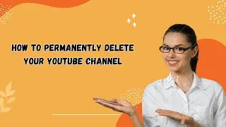 How to Permanently Delete Your YouTube Channel