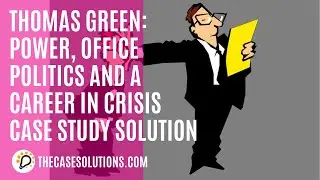 THOMAS GREEN: POWER, OFFICE POLITICS AND A CAREER IN CRISIS CASE STUDY SOLUTION