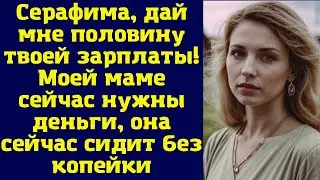 Серафима, дай мне половину твоей зарплаты! Моей маме сейчас нужны деньги