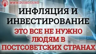 Инфляция и инвестирование - это все не нужно людям в постсоветских странах! @Duiko ​