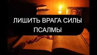 ЛИШИТЬ ВРАГА СИЛЫ.  ПСАЛМЫ