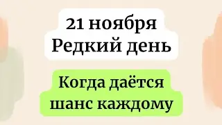 21 ноября - Редкий день. Когда даётся шанс каждому.