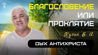 Благословение или проклятие.  Дух антихриста - проповедь В. И. Кузина / Vasily Kusin