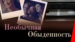 НЕОБЫЧАЙНАЯ ОБЫДЕННОСТЬ (2019) мелодрама