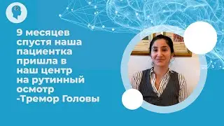 9 месяцев спустя наша пациентка пришла в наш центр на рутинный осмотр -Тремор Головы 