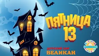 ПЯТНИЦА 13 — ДЕТСКАЯ ПЕСЕНКА - СТРАШИЛКА ☀ ДЕТСКИЙ ХОР ВЕЛИКАН 🎧