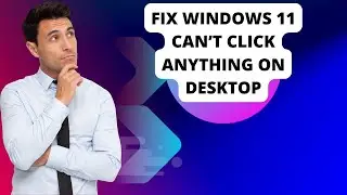 Fix Windows 11 Can’t Click Anything On Desktop