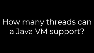 Java :How many threads can a Java VM support?(5solution)