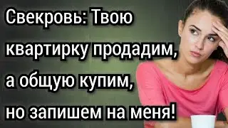 Свекровь: Твою квартирку продадим, а общую купим, но запишем на меня! Аудио рассказы