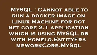 MySQL : Cannot able to run a docker image on Linux Machine for dot net core 2.1 application which is