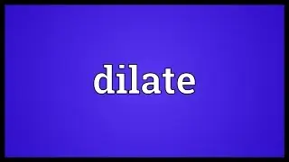 Dilate Meaning