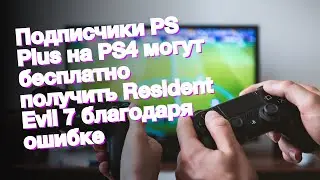 Подписчики PS Plus на PS4 могут бесплатно получить Resident Evil 7 благодаря ошибке