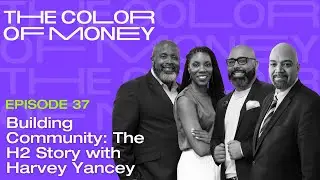 Building Community: The H2 Story with Harvey Yancey | The Color of Money PODCAST (EP.37)