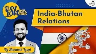 India - Bhutan relations | Important debate simplified | International Relations for UPSC