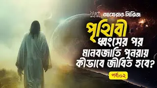 পৃথিবী ধ্বংসের পর মানবজাতি পুনরায় কীভাবে জীবিত হবে? হাশরের মাঠের সূচনা কীভাবে হবে? | আখেরাত | পর্ব ২