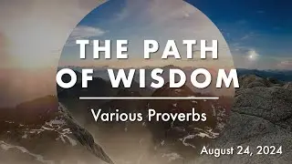 August 24, 2024 | Full Service | The Path of Wisdom (Various Proverbs)