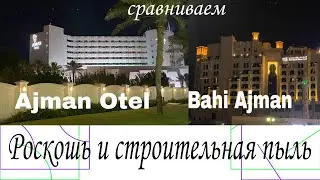 Сравниваем Ajman Otel ex. Kempinski.и Bahi Ajman. Роскошь и Строительная пыль