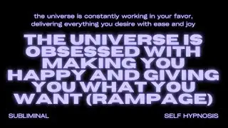 The Universe Is Obsessed with Making You Happy and Giving You What You Want (Rampage)