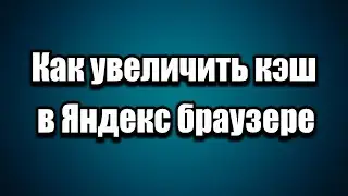 Как увеличить кэш в Яндекс браузере