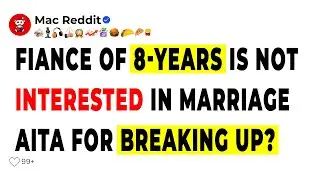 Fiance of 8 years is not interested in marriage, AITA for Breaking up?-Reddit Stories