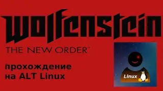 Прохождение wolfenstein the new order на ALT linux рабочая станция KDE (без комментариев) - часть 1