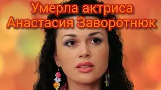 Умерла актриса Анастасия Заворотнюк