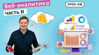 Урок 18. Как проводить веб-анализ? Основные отчеты Яндекс Метрики и Google Analytics.