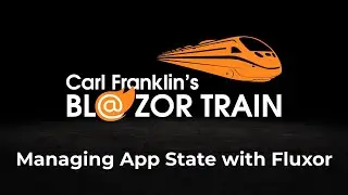 Managing App State with Fluxor:  Carl Franklin's Blazor Train Ep 74