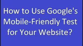 How to Use Googles Mobile‐Friendly Test for Your Website?