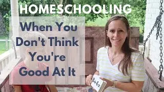 Homeschooling When You Dont Think Youre good At It