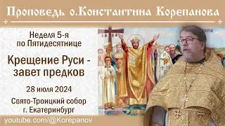 Крещение Руси - завет предков. Проповедь о. Константина Корепанова (28.07.2024)