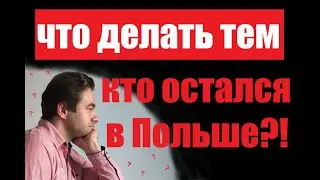 ЧТО ДЕЛАТЬ ТЕМ, КТО ОСТАЛСЯ В ПОЛЬШЕ???