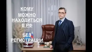 КОМУ МОЖНО НАХОДИТЬСЯ В РФ - БЕЗ РЕГИСТРАЦИИ ?