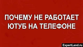 Почему не работает ютуб на телефоне