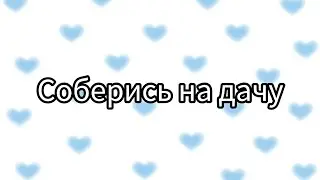 Соберись на дачу😘