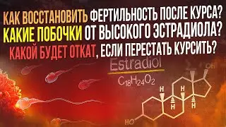 Как восстановить фертильность? Какие побочки от высокого эстрадиола? Какой будет откат после курса?