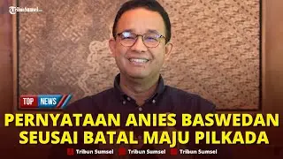 🔴 FULL Pernyataan Anies Baswedan Seusai Batal Maju Pilkada, Jawab Usulan Masuk Parpol