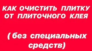 ЧЕМ ОЧИСТИТЬ ПЛИТКУ ОТ ОСТАТКОВ КЛЕЯ/ЭФФЕКТИВНЫЙ СПОСОБ