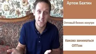 Оптовый бизнес изнутри. Каково заниматься оптом? Артем Бахтин