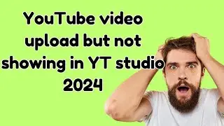 YouTube video upload but not showing in YT studio 2024 | YouTube Video Upload Failed