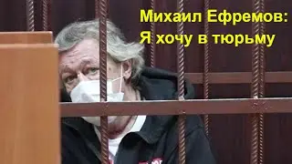 Михаил Ефремов: Я хочу в тюрьму