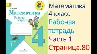 Математика рабочая тетрадь 4 класс  Часть 1 Страница.80  М.И Моро