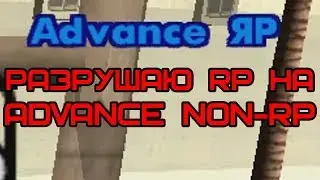 КАК Я РАЗРУШАЮ РП на Advance Non RP в GTA SAMP