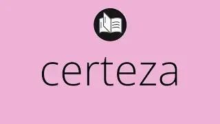 Que significa CERTEZA • certeza SIGNIFICADO • certeza DEFINICIÓN • Que es CERTEZA