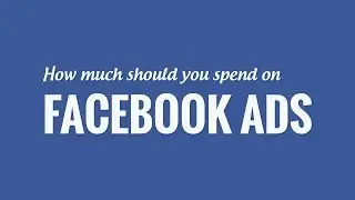 Facebook Advertising: How much should you spend?